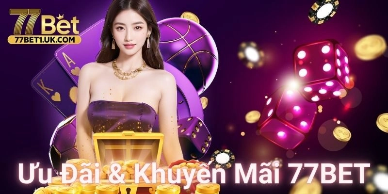 Ưu đãi và khuyến mãi tại 77BET – Cơ hội “hốt” tiền thưởng